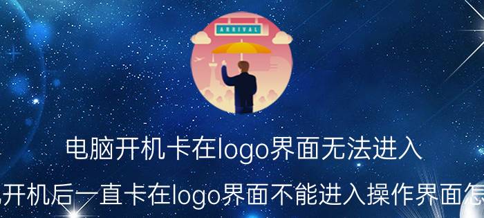 电脑开机卡在logo界面无法进入 手机开机后一直卡在logo界面不能进入操作界面怎么办？